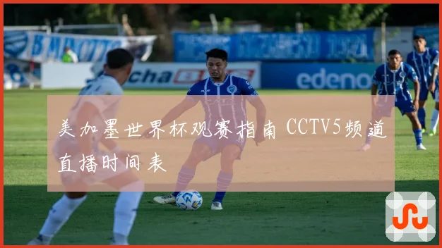 美加墨世界杯观赛指南 CCTV5频道直播时间表