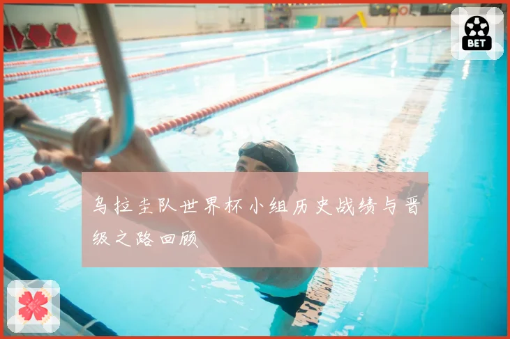 乌拉圭队世界杯小组历史战绩与晋级之路回顾