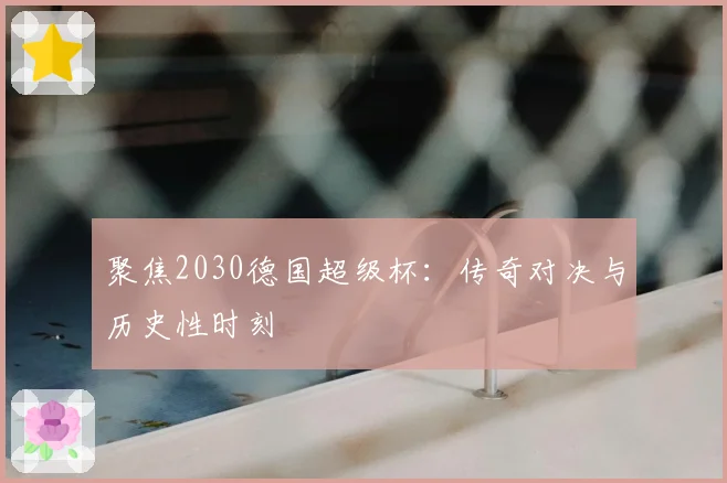 聚焦2030德国超级杯：传奇对决与历史性时刻