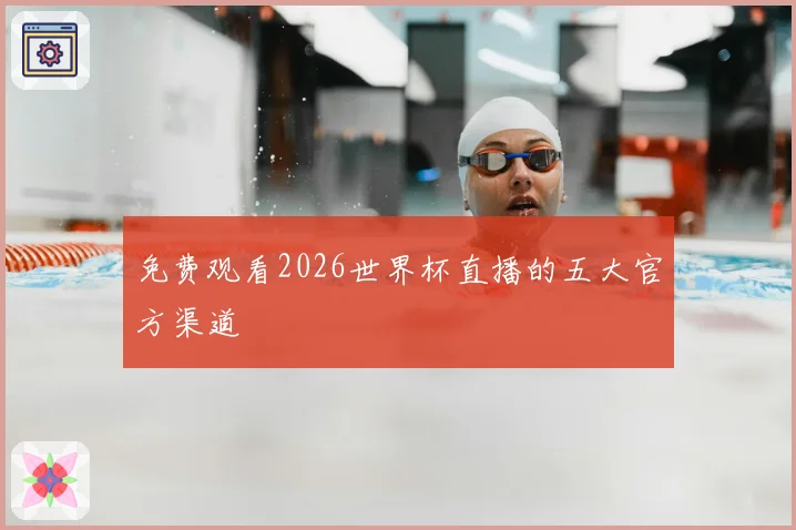 免费观看2026世界杯直播的五大官方渠道