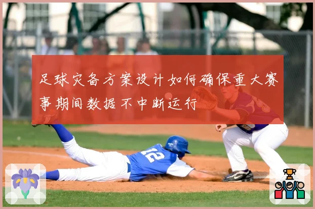 足球灾备方案设计如何确保重大赛事期间数据不中断运行