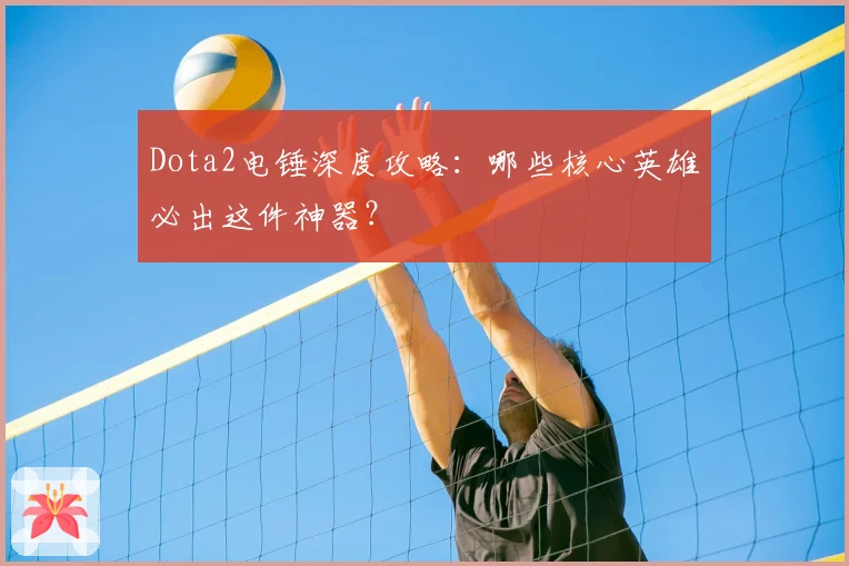 Dota2电锤深度攻略：哪些核心英雄必出这件神器？