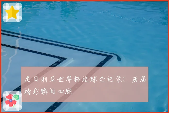 尼日利亚世界杯进球全记录：历届精彩瞬间回顾