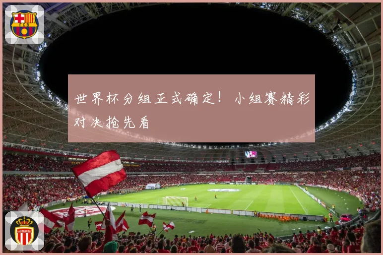 世界杯分组正式确定！小组赛精彩对决抢先看