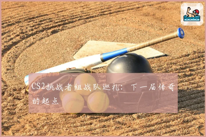 CS2挑战者组战队巡礼：下一届传奇的起点