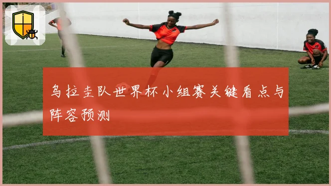 乌拉圭队世界杯小组赛关键看点与阵容预测