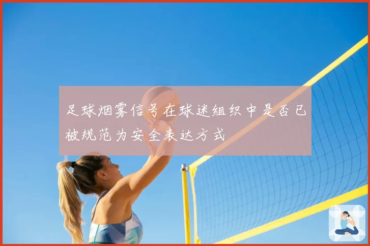 足球烟雾信号在球迷组织中是否已被规范为安全表达方式