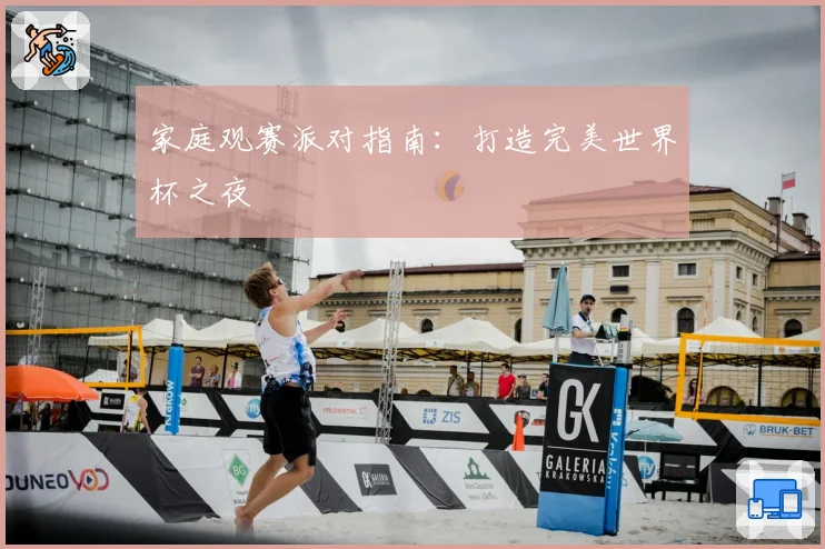 家庭观赛派对指南：打造完美世界杯之夜