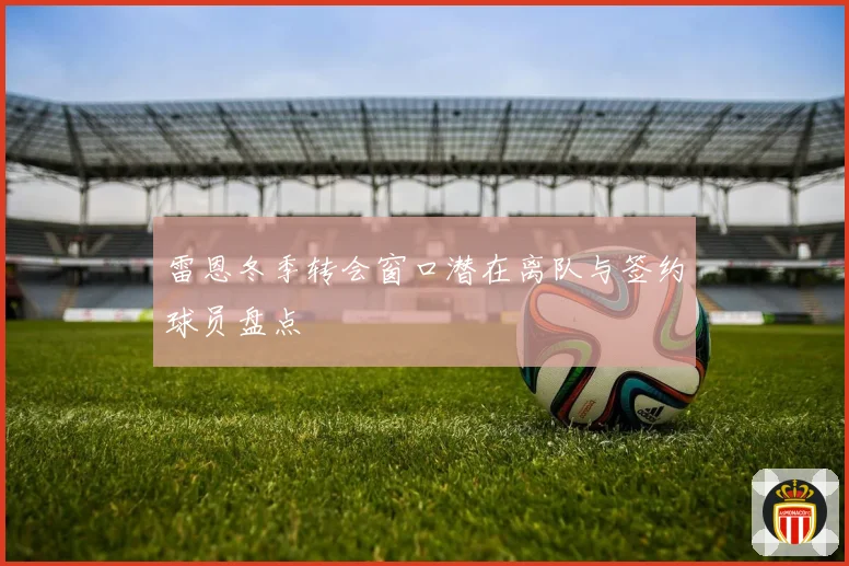 雷恩冬季转会窗口潜在离队与签约球员盘点